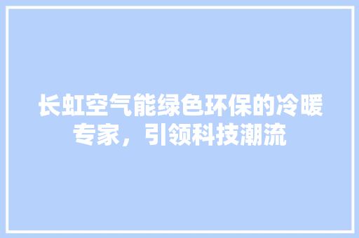 长虹空气能绿色环保的冷暖专家，引领科技潮流