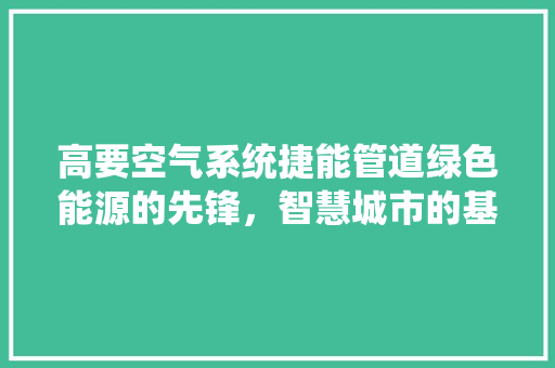 高要空气系统捷能管道绿色能源的先锋，智慧城市的基石 家电维修