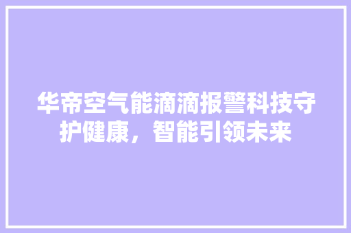 华帝空气能滴滴报警科技守护健康，智能引领未来