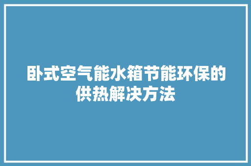 卧式空气能水箱节能环保的供热解决方法