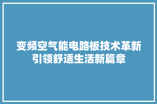 变频空气能电路板技术革新引领舒适生活新篇章 综合便民