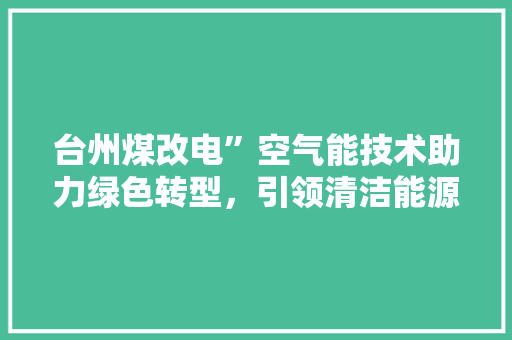 台州煤改电”空气能技术助力绿色转型，引领清洁能源新潮流