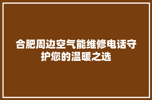 合肥周边空气能维修电话守护您的温暖之选