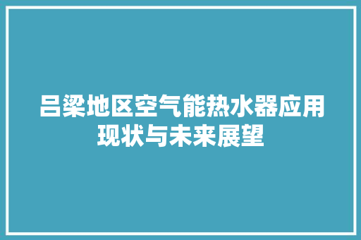 吕梁地区空气能热水器应用现状与未来展望 家电维修