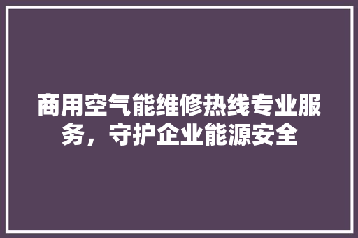商用空气能维修热线专业服务，守护企业能源安全 墙体维修