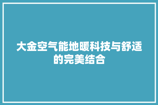 大金空气能地暖科技与舒适的完美结合 综合便民