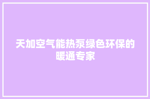 天加空气能热泵绿色环保的暖通专家 家电维修