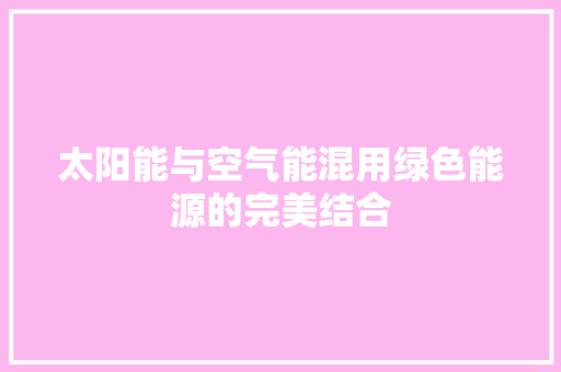 太阳能与空气能混用绿色能源的完美结合