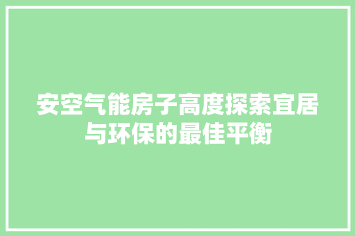 安空气能房子高度探索宜居与环保的最佳平衡