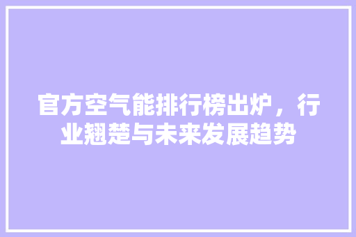 官方空气能排行榜出炉，行业翘楚与未来发展趋势