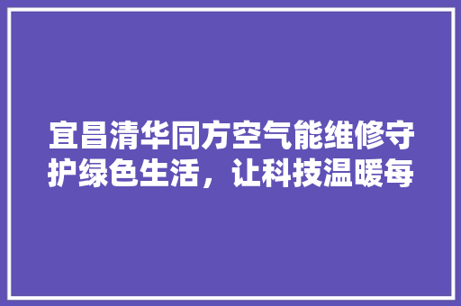 宜昌清华同方空气能维修守护绿色生活，让科技温暖每个家庭 厨房维修
