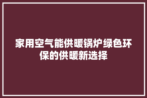 家用空气能供暖锅炉绿色环保的供暖新选择