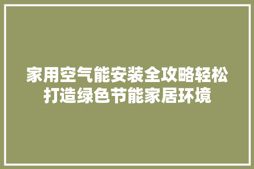 家用空气能安装全攻略轻松打造绿色节能家居环境