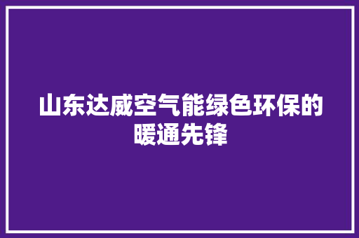 山东达威空气能绿色环保的暖通先锋