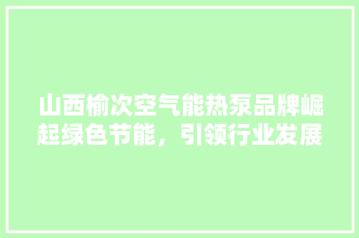 山西榆次空气能热泵品牌崛起绿色节能，引领行业发展新潮流