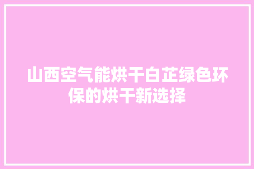 山西空气能烘干白芷绿色环保的烘干新选择