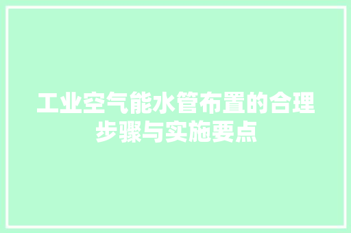 工业空气能水管布置的合理步骤与实施要点