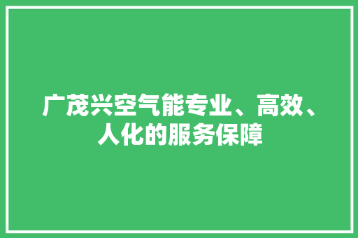 广茂兴空气能专业、高效、人化的服务保障