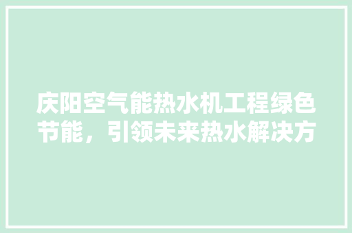 庆阳空气能热水机工程绿色节能，引领未来热水解决方法