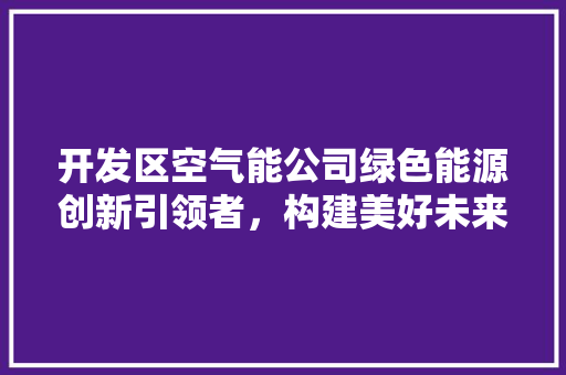 开发区空气能公司绿色能源创新引领者，构建美好未来