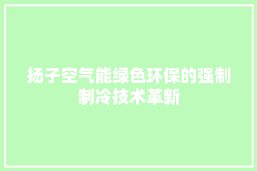 扬子空气能绿色环保的强制制冷技术革新