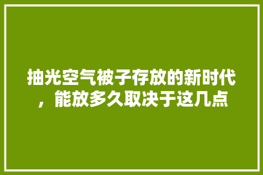 抽光空气被子存放的新时代，能放多久取决于这几点