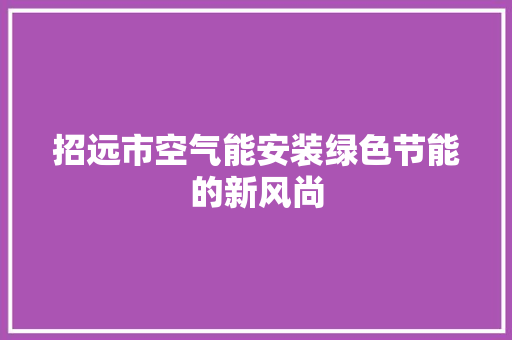 招远市空气能安装绿色节能的新风尚