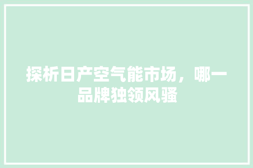 探析日产空气能市场，哪一品牌独领风骚 综合便民