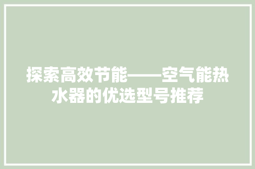 探索高效节能——空气能热水器的优选型号推荐 厨房维修