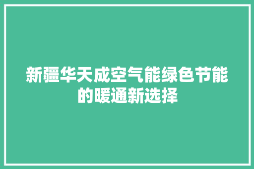 新疆华天成空气能绿色节能的暖通新选择 汽车维修