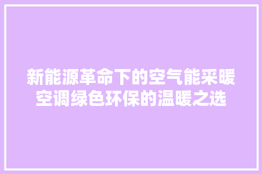 新能源革命下的空气能采暖空调绿色环保的温暖之选