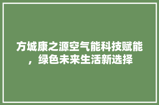 方城康之源空气能科技赋能，绿色未来生活新选择