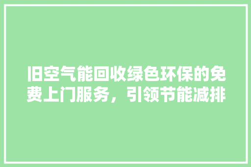 旧空气能回收绿色环保的免费上门服务，引领节能减排新风尚