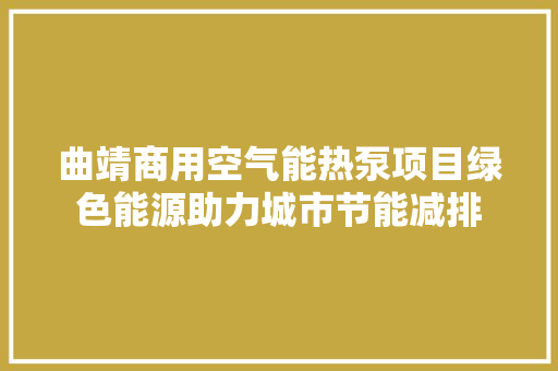 曲靖商用空气能热泵项目绿色能源助力城市节能减排