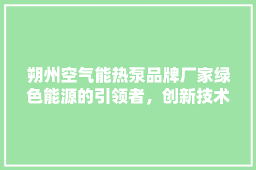 朔州空气能热泵品牌厂家绿色能源的引领者，创新技术的方法者
