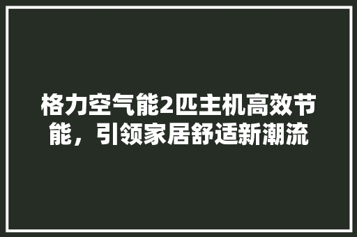 格力空气能2匹主机高效节能，引领家居舒适新潮流