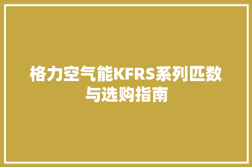 格力空气能KFRS系列匹数与选购指南