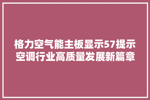 格力空气能主板显示57提示空调行业高质量发展新篇章