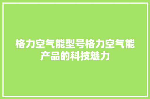 格力空气能型号格力空气能产品的科技魅力 厨房维修