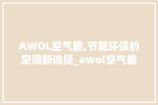 AWOL空气能,节能环保的空调新选择_awol空气能