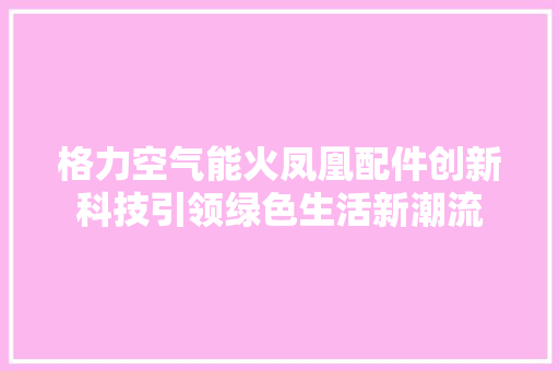 格力空气能火凤凰配件创新科技引领绿色生活新潮流 家电维修
