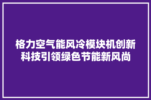 格力空气能风冷模块机创新科技引领绿色节能新风尚