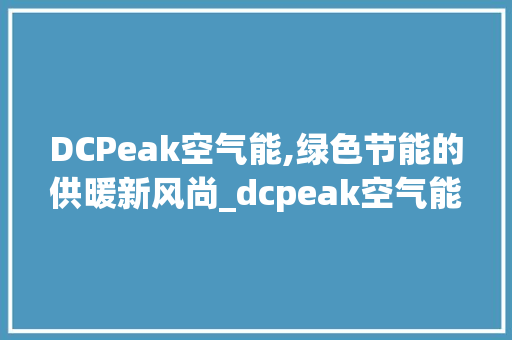 DCPeak空气能,绿色节能的供暖新风尚_dcpeak空气能