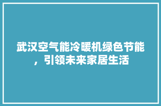 武汉空气能冷暖机绿色节能，引领未来家居生活