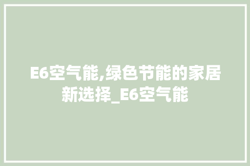 E6空气能,绿色节能的家居新选择_E6空气能 E6空气能,绿色节能的家居新选择_E6空气能 家电维修