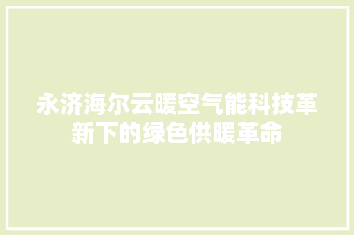 永济海尔云暖空气能科技革新下的绿色供暖革命