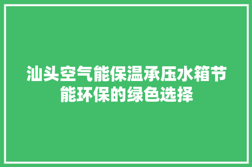 汕头空气能保温承压水箱节能环保的绿色选择