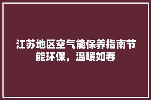江苏地区空气能保养指南节能环保，温暖如春
