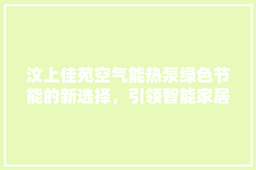 汶上佳苑空气能热泵绿色节能的新选择，引领智能家居潮流 厨房维修