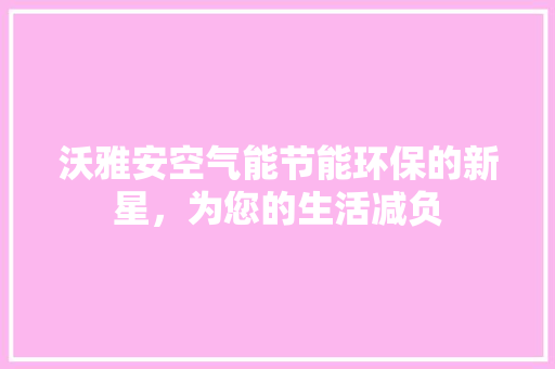 沃雅安空气能节能环保的新星，为您的生活减负 家电维修